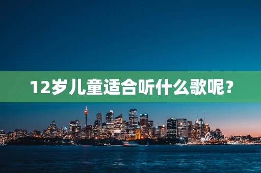 12岁儿童适合听什么歌呢？