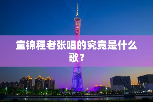 童锦程老张唱的究竟是什么歌？