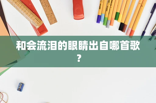 和会流泪的眼睛出自哪首歌？