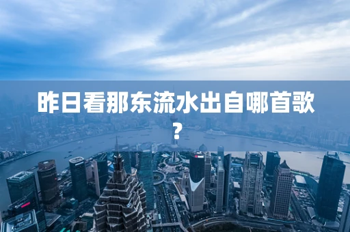 昨日看那东流水出自哪首歌？