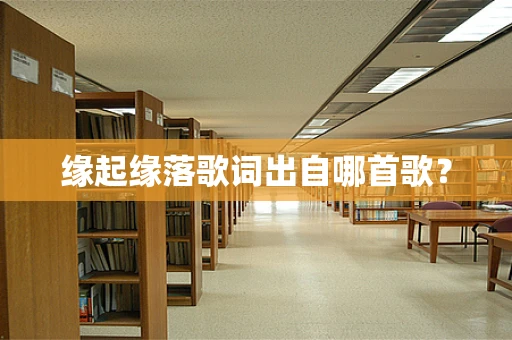 缘起缘落歌词出自哪首歌？