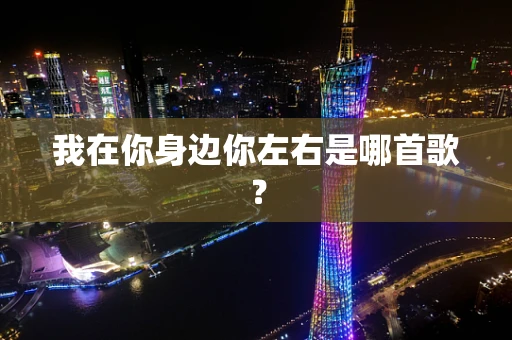 我在你身边你左右是哪首歌？