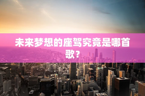 未来梦想的座驾究竟是哪首歌？