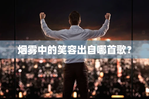 烟雾中的笑容出自哪首歌？
