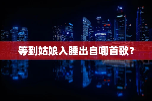 等到姑娘入睡出自哪首歌？
