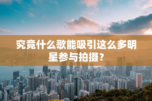 究竟什么歌能吸引这么多明星参与拍摄？