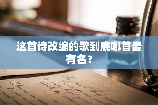 这首诗改编的歌到底哪首最有名？