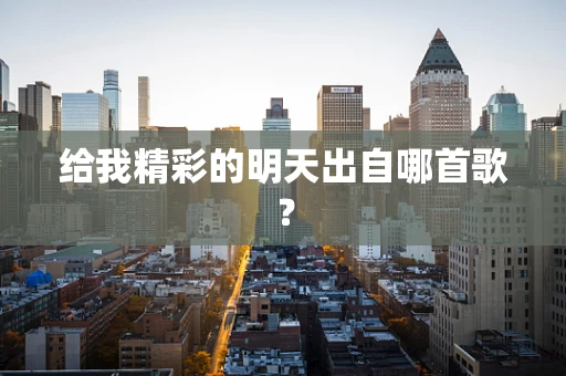 给我精彩的明天出自哪首歌？