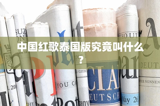 中国红歌泰国版究竟叫什么？