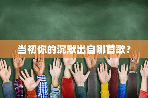 当初你的沉默出自哪首歌？