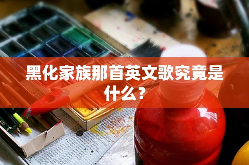 黑化家族那首英文歌究竟是什么？