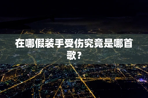 在哪假装手受伤究竟是哪首歌？