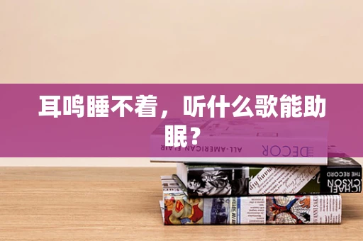 耳鸣睡不着，听什么歌能助眠？