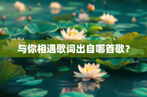与你相遇歌词出自哪首歌？
