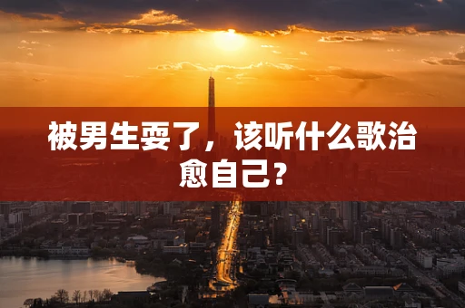被男生耍了，该听什么歌治愈自己？