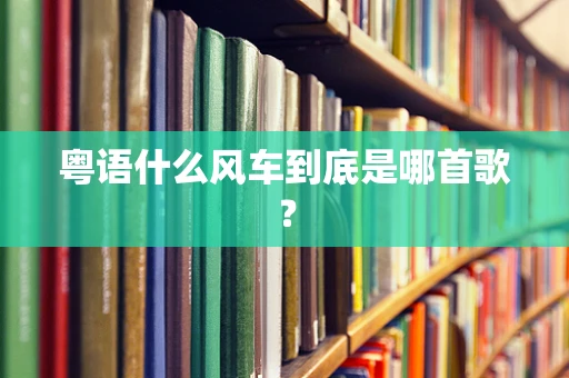 粤语什么风车到底是哪首歌？