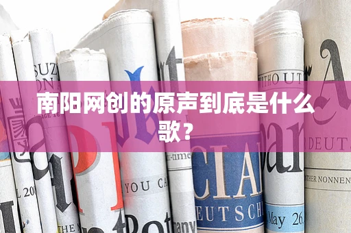 南阳网创的原声到底是什么歌？
