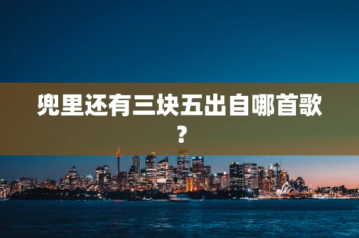 兜里还有三块五出自哪首歌？