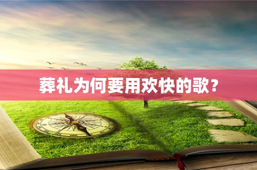葬礼为何要用欢快的歌？