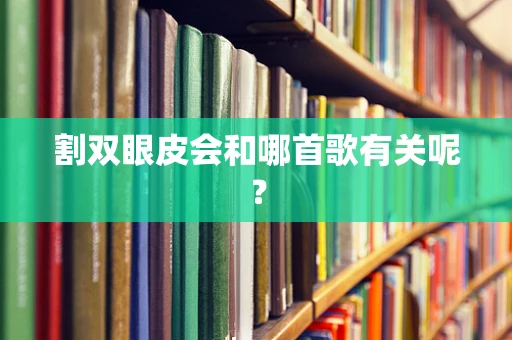 割双眼皮会和哪首歌有关呢？