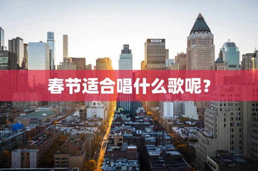 春节适合唱什么歌呢？