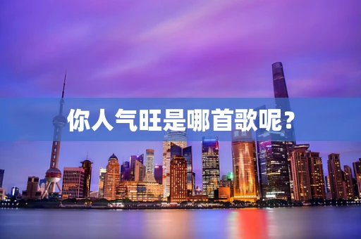 你人气旺是哪首歌呢？