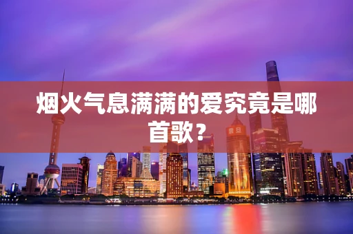 烟火气息满满的爱究竟是哪首歌？