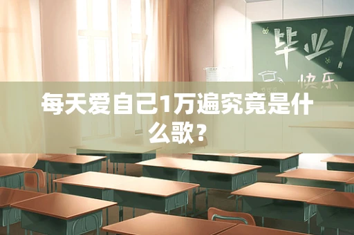 每天爱自己1万遍究竟是什么歌？