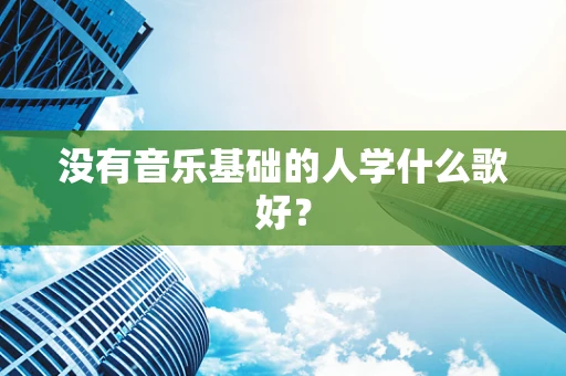 没有音乐基础的人学什么歌好？