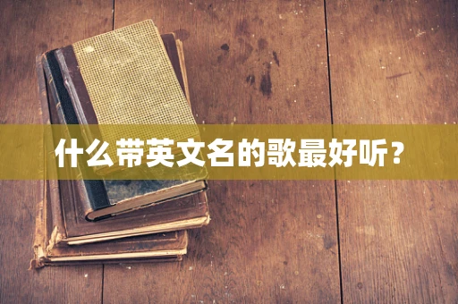什么带英文名的歌最好听？