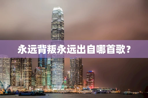 永远背叛永远出自哪首歌？