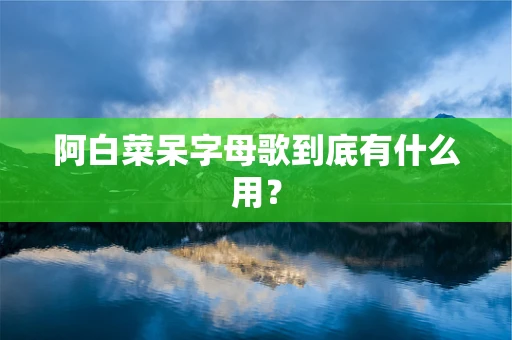 阿白菜呆字母歌到底有什么用？