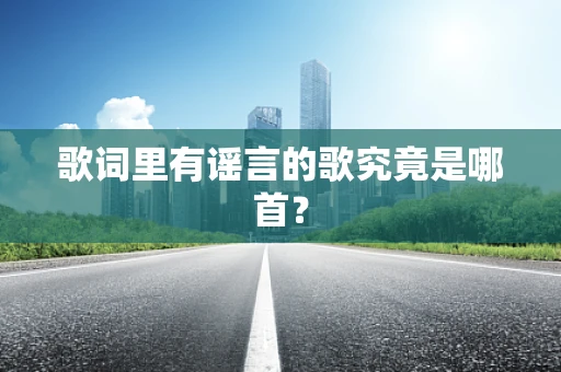 歌词里有谣言的歌究竟是哪首？