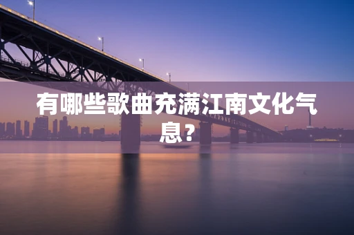 有哪些歌曲充满江南文化气息？
