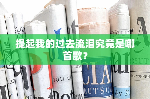 提起我的过去流泪究竟是哪首歌？