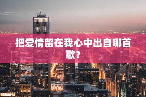把爱情留在我心中出自哪首歌？