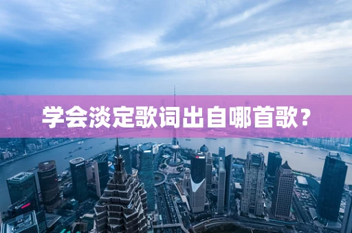 学会淡定歌词出自哪首歌？
