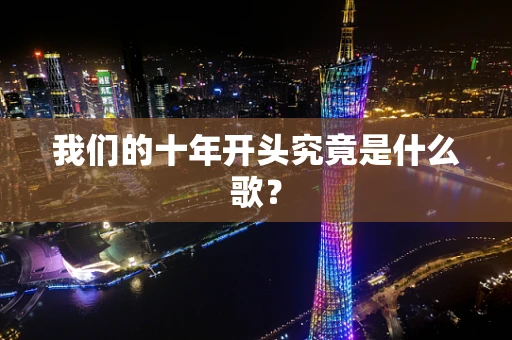 我们的十年开头究竟是什么歌？