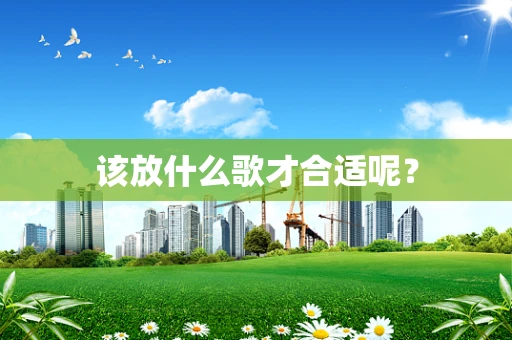 该放什么歌才合适呢？