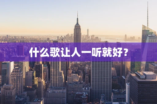 什么歌让人一听就好？