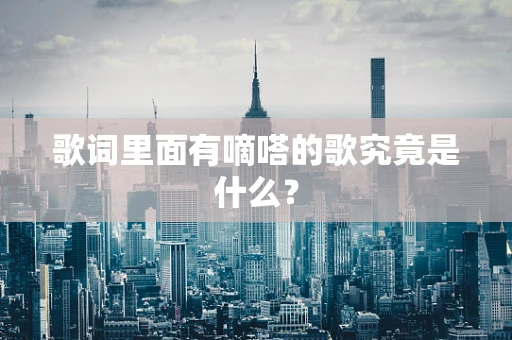 歌词里面有嘀嗒的歌究竟是什么？