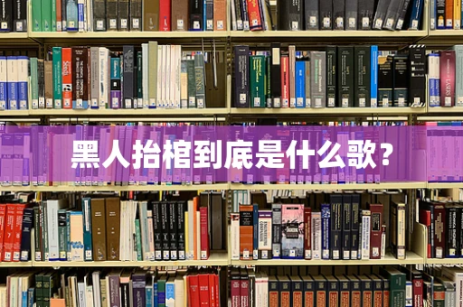 黑人抬棺到底是什么歌？