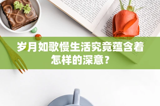 岁月如歌慢生活究竟蕴含着怎样的深意？