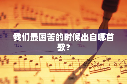我们最困苦的时候出自哪首歌？
