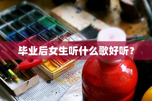 毕业后女生听什么歌好听？