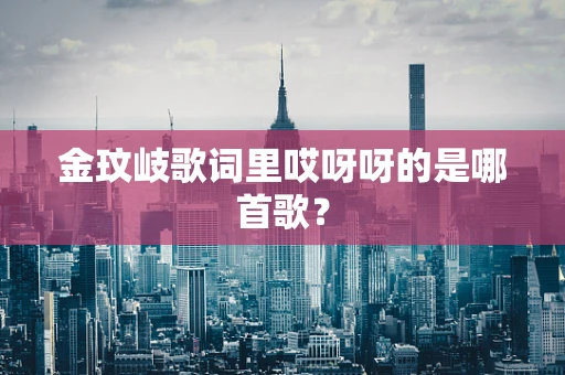 金玟岐歌词里哎呀呀的是哪首歌？
