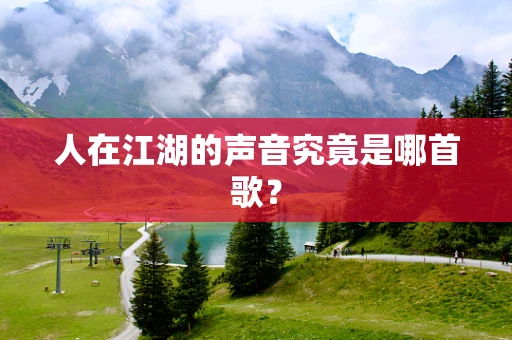 人在江湖的声音究竟是哪首歌？