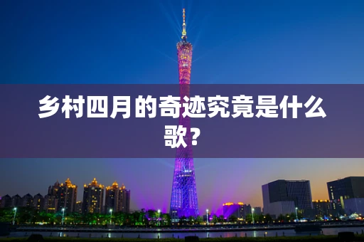 乡村四月的奇迹究竟是什么歌？