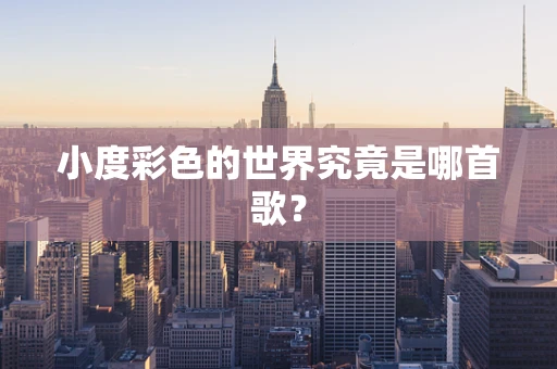小度彩色的世界究竟是哪首歌？