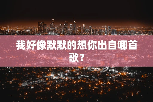 我好像默默的想你出自哪首歌？